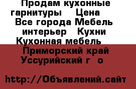 Продам кухонные гарнитуры! › Цена ­ 1 - Все города Мебель, интерьер » Кухни. Кухонная мебель   . Приморский край,Уссурийский г. о. 